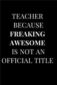 Teacher Because Freaking Awesome Is Not an Official Title