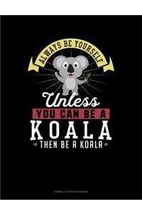 Always Be Yourself Unless You Can Be a Koala Then Be a Koala