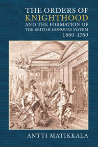 Orders of Knighthood and the Formation of the British Honours System, 1660-1760