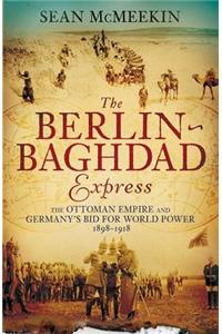 The Berlin-Baghdad Express: The Ottoman Empire and Germany's Bid for World Power, 1898-1918