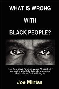 What is Wrong with Black People? - How Post-slave Psychology and Afrocentricity are joining with Colonialism to undermine Black Africa's Cultural Integrity.