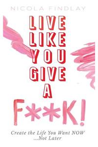 Live Like You Give A F**K!