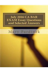 July 2016 California Bar Examination Essay Questions and Selected Answers: Essay Questions and Selected Answers