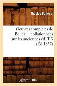 Oeuvres Complètes de Boileau: Collationnées Sur Les Anciennes Éd. T 3 (Éd.1837)