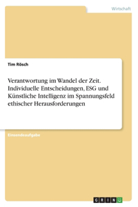 Verantwortung im Wandel der Zeit. Individuelle Entscheidungen, ESG und Künstliche Intelligenz im Spannungsfeld ethischer Herausforderungen