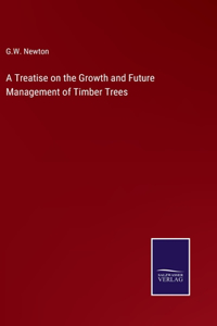 Treatise on the Growth and Future Management of Timber Trees