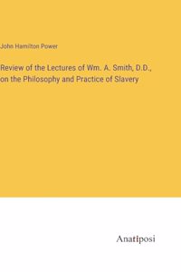 Review of the Lectures of Wm. A. Smith, D.D., on the Philosophy and Practice of Slavery