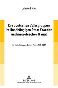 Die Deutschen Volksgruppen Im Unabhaengigen Staat Kroatien Und Im Serbischen Banat: Ihr Verhaeltnis Zum Dritten Reich 1941-1944