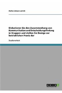 Diskutieren Sie den Zusammenhang von Kommunikation und Entscheidungsfindung in Gruppen und stellen Sie Bezüge zur betrieblichen Praxis dar