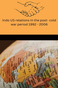 Indo US relations in the post cold war period 1992-2006