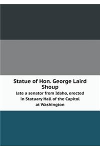 Statue of Hon. George Laird Shoup Late a Senator from Idaho, Erected in Statuary Hall of the Capitol at Washington