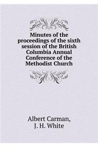 Minutes of the Proceedings of the Sixth Session of the British Columbia Annual Conference of the Methodist Church