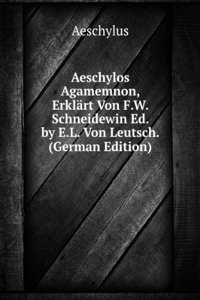 Aeschylos Agamemnon, Erklart Von F.W. Schneidewin Ed. by E.L. Von Leutsch. (German Edition)