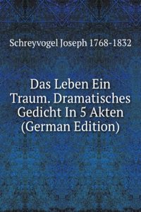 Das Leben Ein Traum. Dramatisches Gedicht In 5 Akten (German Edition)