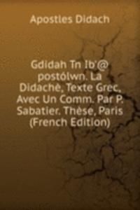 Gdidah Tn Ib'@ postolwn. La Didache, Texte Grec, Avec Un Comm. Par P. Sabatier. These, Paris (French Edition)