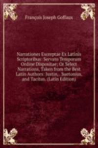 Narrationes Excerptae Ex Latinis Scriptoribus: Servato Temporum Ordine Dispositae; Or Select Narrations, Taken from the Best Latin Authors: Justin, . Suetonius, and Tacitus. (Latin Edition)