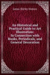 Historical and Practical Guide to Art Illustration: In Connection with Books, Periodicals, and General Decoration