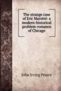 strange case of Eric Marotte: a modern-historical problem-romance of Chicago