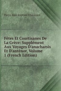 Fetes Et Courtisanes De La Grece: Supplement Aux Voyages D'anacharsis Et D'antenor, Volume 1 (French Edition)