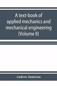 text-book of applied mechanics and mechanical engineering. Specially Arranged for the use of Engineers Qualifying for the Institution of civil Engineers, The Diplomas and Degrees of Technical Colleges and Universities, Advanced Science Certificates