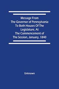 Message From The Governor Of Pennsylvania To Both Houses Of The Legislature, At The Commencement Of The Session, January, 1840