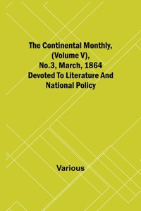 The Continental Monthly, (Volume V), No.3, March, 1864; Devoted To Literature And National Policy