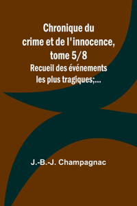 Chronique du crime et de l'innocence, tome 5/8; Recueil des événements les plus tragiques;...