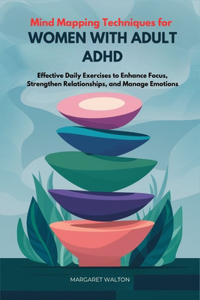 Mind Mapping Techniques for Women with Adult ADHD: Effective Daily Exercises to Enhance Focus, Strengthen Relationships, and Manage Emotions
