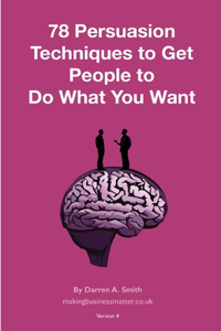 78 Persuasion Techniques to Get People to Do What You Want Them To Do