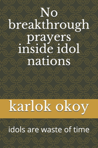 No breakthrough prayers inside idol nations: idols are waste of time