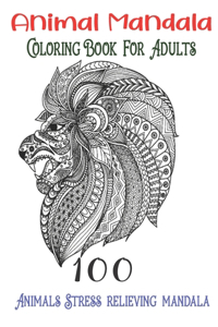 Animal Mandala Coloring Book For Adults 100 Animals Stress relieving mandala: Animals with Patterns Coloring Books, Relaxing And Stress Relieving Designs, Adult Coloring Book with Lions, ElephantS, Eagle, Dogs, Cats and Many M