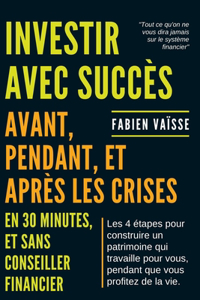 Investir avec succès, avant, pendant, et après les crises ... en 30 minutes et sans conseiller financier