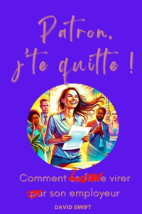 Patron, j'te quitte ! (Comment se faire virer par son employeur et être indemnisé)