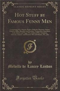 Hot Stuff by Famous Funny Men: Comprising Wit, Humor, Pathos, Ridicule, Repartee, Satires, Dialects, Bulls, Blunders and Paradox, Temperance Anecdotes, Irish, Dutch and Negro Wit, Political Wit, Scholastic, Clerical, Lawyers' and Doctors' Wit and H