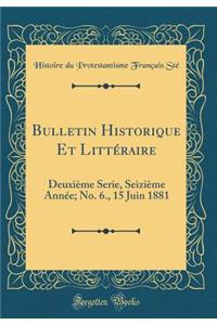 Bulletin Historique Et LittÃ©raire: DeuxiÃ¨me Serie, SeiziÃ¨me AnnÃ©e; No. 6., 15 Juin 1881 (Classic Reprint)