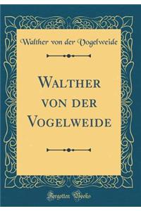 Walther Von Der Vogelweide (Classic Reprint)