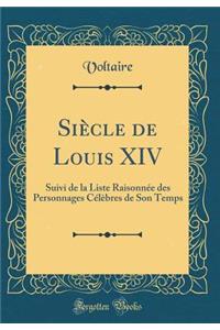 Siècle de Louis XIV: Suivi de la Liste Raisonnée des Personnages Célèbres de Son Temps (Classic Reprint)