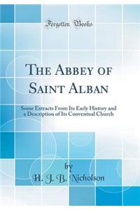 The Abbey of Saint Alban: Some Extracts from Its Early History and a Description of Its Conventual Church (Classic Reprint)