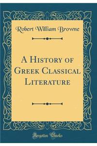 A History of Greek Classical Literature (Classic Reprint)