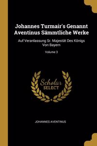 Johannes Turmair's Genannt Aventinus Sämmtliche Werke