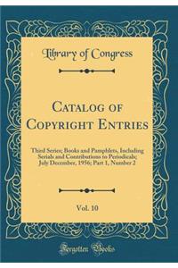 Catalog of Copyright Entries, Vol. 10: Third Series; Books and Pamphlets, Including Serials and Contributions to Periodicals; July December, 1956; Part 1, Number 2 (Classic Reprint)