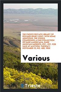 The Choice Private Library of Edward Henry Kent, with some additions, the whole comprising a fine collection of rare Americana, rare Mexican imprints,
