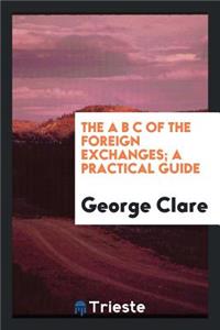 The A B C of the Foreign Exchanges; A Practical Guide