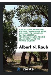 Punctuation and Letter-Writing: Containing, Also, the Rules for the Use of Capital Letters. A Practical Treatise for the Class-Room and the Private St