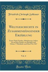 Weltgeschichte in ZusammenhÃ¤ngender ErzÃ¤hlung, Vol. 4: Erster Theil; Norden, Mitteleuropa, Italien Bis Auf Den Frieden Von Bretigny Und Urbans .V RÃ¼ckkehr Nach ROM Um 1367 (Classic Reprint)