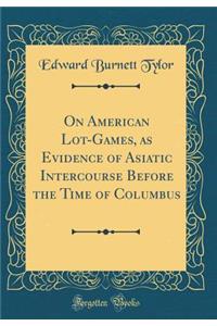On American Lot-Games, as Evidence of Asiatic Intercourse Before the Time of Columbus (Classic Reprint)