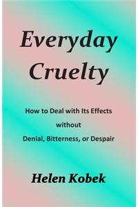 Everyday Cruelty: How to Deal with Its Effects Without Denial, Bitterness, or Despair