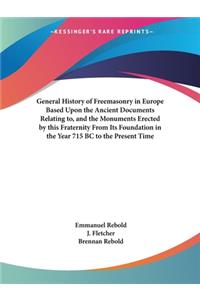 General History of Freemasonry in Europe Based Upon the Ancient Documents Relating to, and the Monuments Erected by this Fraternity From Its Foundation in the Year 715 BC to the Present Time