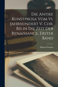 Antike Kunstprosa Vom Vi. Jahrhundert V. Chr. Bis in Die Zeit Der Renaissance, Erster Band