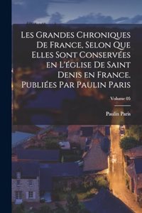 Les grandes chroniques de France, selon que elles sont conservées en l'église de Saint Denis en France. Publiées par Paulin Paris; Volume 05